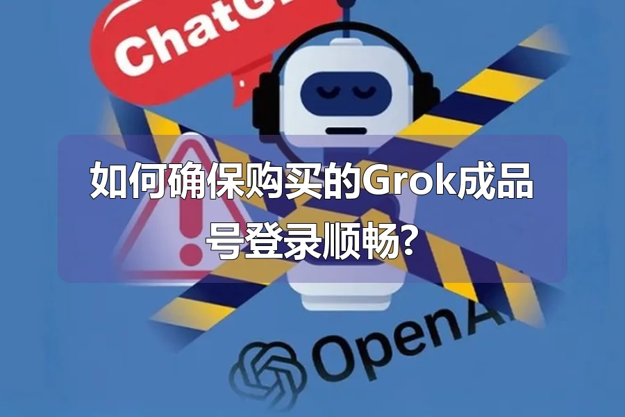 如何确保购买的Grok成品号登录顺畅?